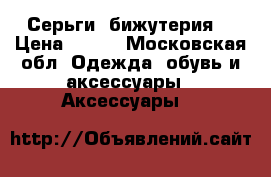 Серьги  бижутерия  › Цена ­ 150 - Московская обл. Одежда, обувь и аксессуары » Аксессуары   